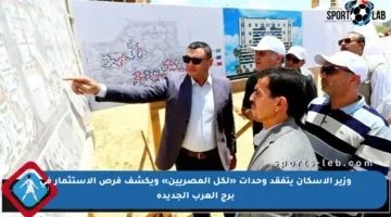 وزير الإسكان يتفقد وحدات «لكل المصريين» ويكشف فرص الاستثمار في برج العرب الجديدة
